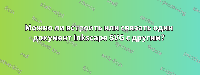 Можно ли встроить или связать один документ Inkscape SVG с другим?