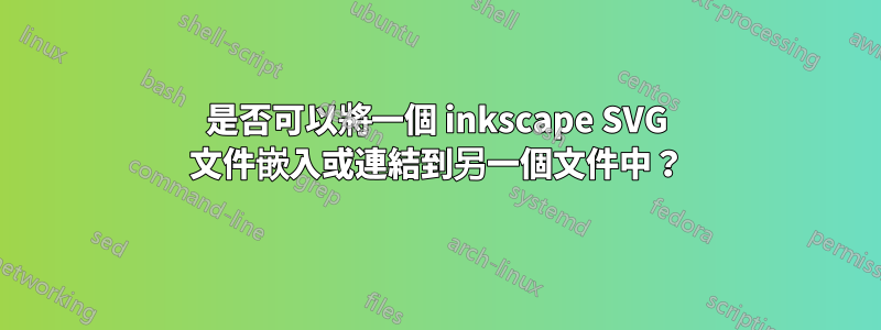 是否可以將一個 inkscape SVG 文件嵌入或連結到另一個文件中？