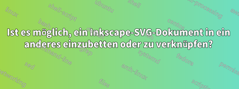 Ist es möglich, ein Inkscape-SVG-Dokument in ein anderes einzubetten oder zu verknüpfen?