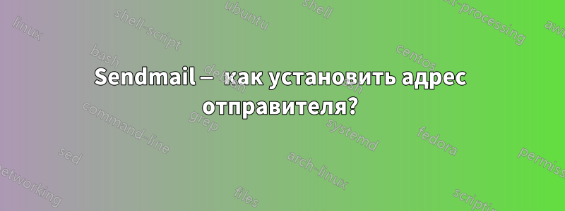 Sendmail — как установить адрес отправителя?