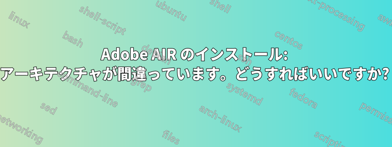 Adobe AIR のインストール: アーキテクチャが間違っています。どうすればいいですか?