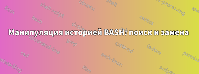 Манипуляция историей BASH: поиск и замена