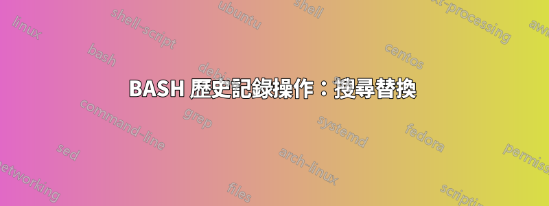 BASH 歷史記錄操作：搜尋替換