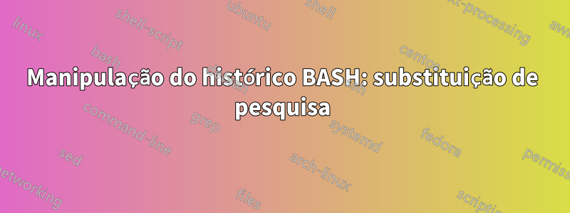 Manipulação do histórico BASH: substituição de pesquisa