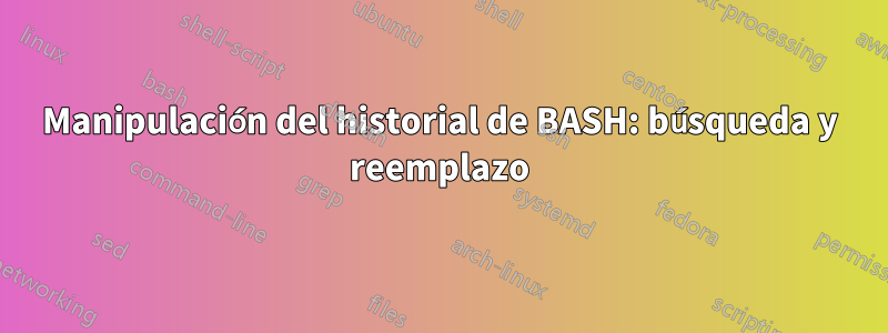 Manipulación del historial de BASH: búsqueda y reemplazo