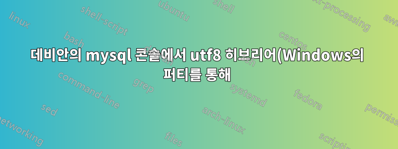 데비안의 mysql 콘솔에서 utf8 히브리어(Windows의 퍼티를 통해)
