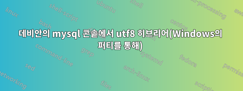 데비안의 mysql 콘솔에서 utf8 히브리어(Windows의 퍼티를 통해)