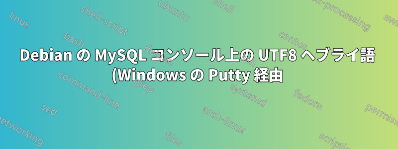 Debian の MySQL コンソール上の UTF8 ヘブライ語 (Windows の Putty 経由)