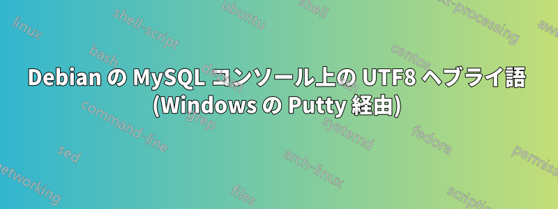 Debian の MySQL コンソール上の UTF8 ヘブライ語 (Windows の Putty 経由)