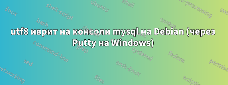 utf8 иврит на консоли mysql на Debian (через Putty на Windows)