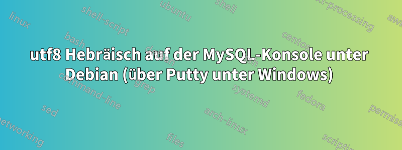 utf8 Hebräisch auf der MySQL-Konsole unter Debian (über Putty unter Windows)