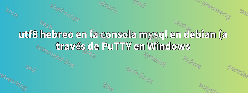 utf8 hebreo en la consola mysql en debian (a través de PuTTY en Windows)