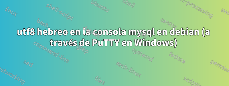 utf8 hebreo en la consola mysql en debian (a través de PuTTY en Windows)