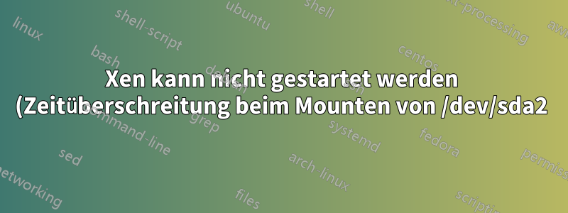 Xen kann nicht gestartet werden (Zeitüberschreitung beim Mounten von /dev/sda2)