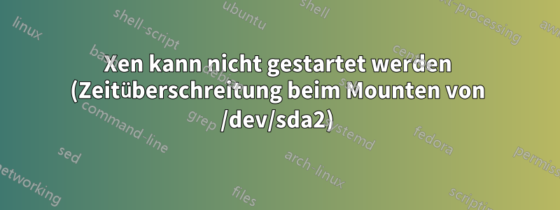 Xen kann nicht gestartet werden (Zeitüberschreitung beim Mounten von /dev/sda2)