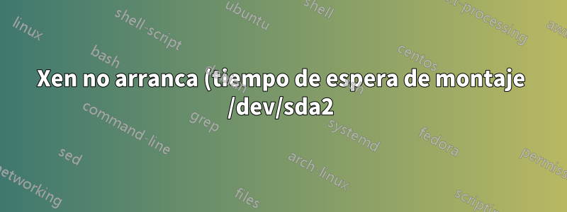Xen no arranca (tiempo de espera de montaje /dev/sda2)
