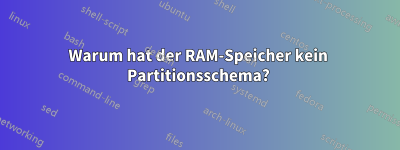 Warum hat der RAM-Speicher kein Partitionsschema?