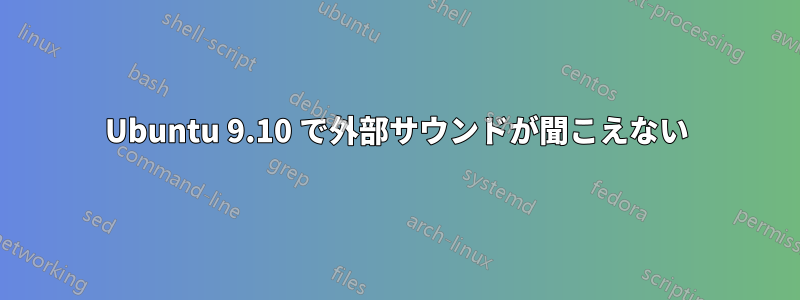 Ubuntu 9.10 で外部サウンドが聞こえない