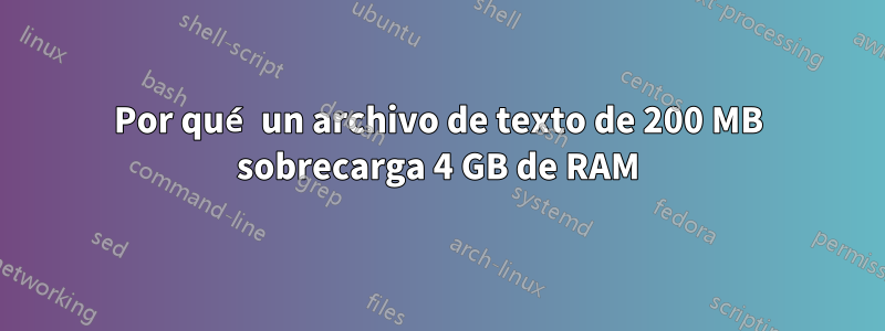 Por qué un archivo de texto de 200 MB sobrecarga 4 GB de RAM