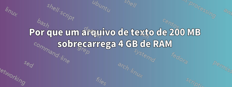 Por que um arquivo de texto de 200 MB sobrecarrega 4 GB de RAM