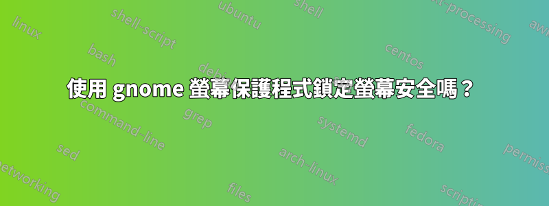 使用 gnome 螢幕保護程式鎖定螢幕安全嗎？