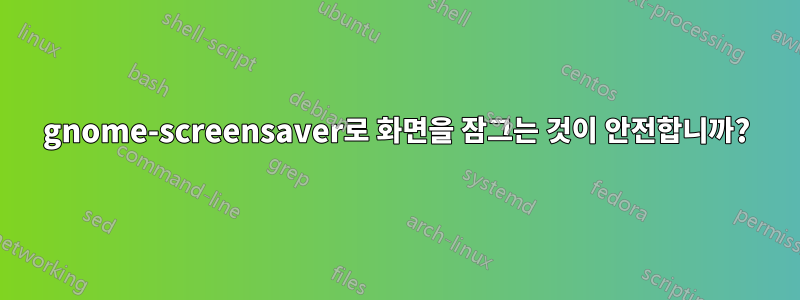 gnome-screensaver로 화면을 잠그는 것이 안전합니까?