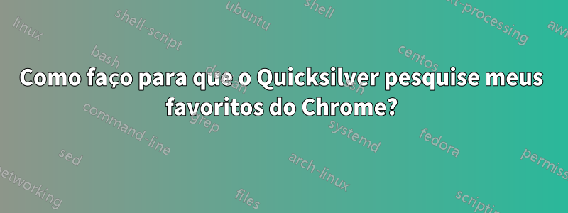 Como faço para que o Quicksilver pesquise meus favoritos do Chrome?