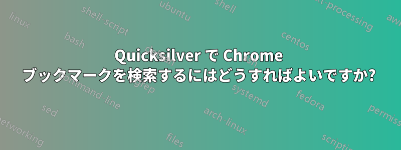 Quicksilver で Chrome ブックマークを検索するにはどうすればよいですか?