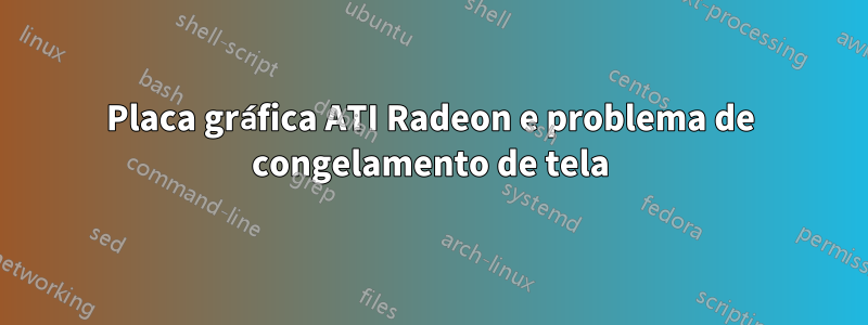 Placa gráfica ATI Radeon e problema de congelamento de tela