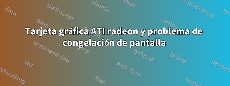 Tarjeta gráfica ATI radeon y problema de congelación de pantalla