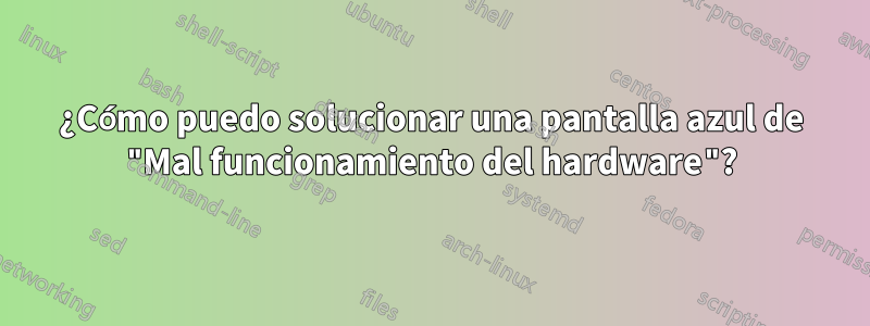 ¿Cómo puedo solucionar una pantalla azul de "Mal funcionamiento del hardware"?