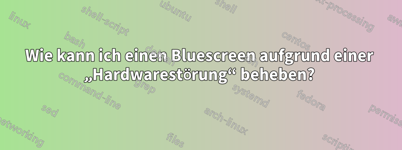 Wie kann ich einen Bluescreen aufgrund einer „Hardwarestörung“ beheben?