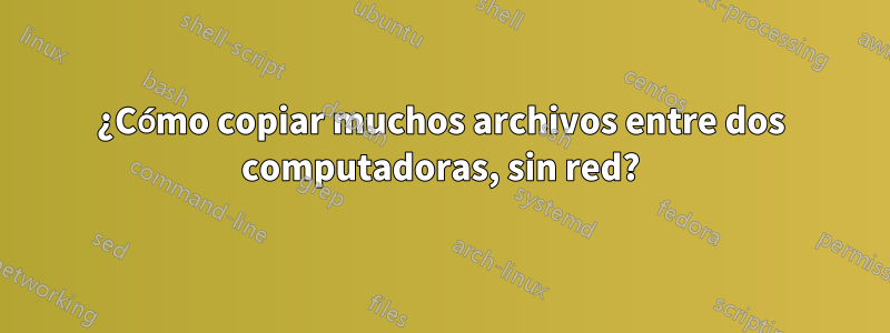 ¿Cómo copiar muchos archivos entre dos computadoras, sin red?