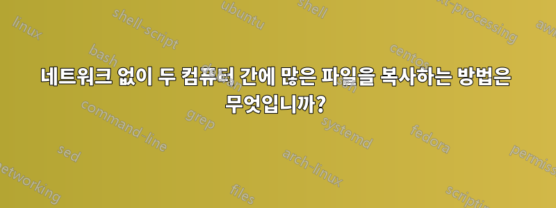 네트워크 없이 두 컴퓨터 간에 많은 파일을 복사하는 방법은 무엇입니까?