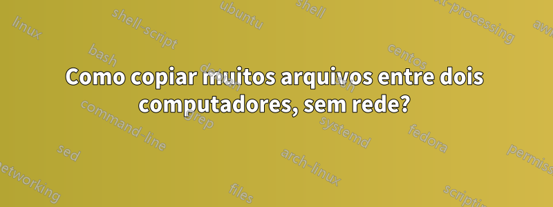 Como copiar muitos arquivos entre dois computadores, sem rede?