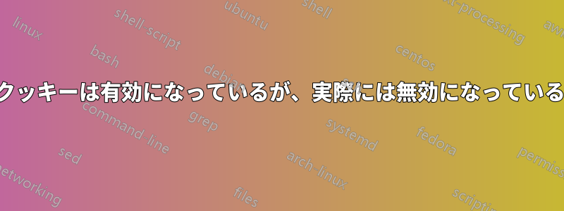 クッキーは有効になっているが、実際には無効になっている