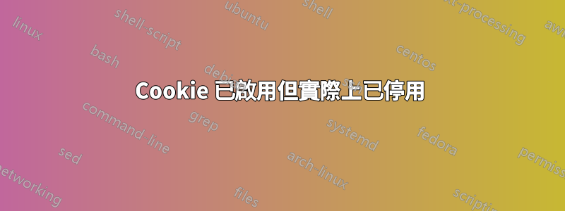 Cookie 已啟用但實際上已停用