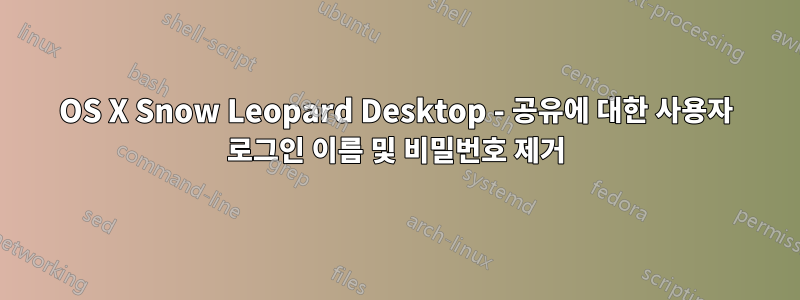 OS X Snow Leopard Desktop - 공유에 대한 사용자 로그인 이름 및 비밀번호 제거