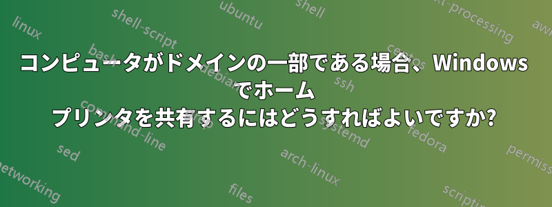 コンピュータがドメインの一部である場合、Windows でホーム プリンタを共有するにはどうすればよいですか?