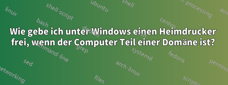 Wie gebe ich unter Windows einen Heimdrucker frei, wenn der Computer Teil einer Domäne ist?