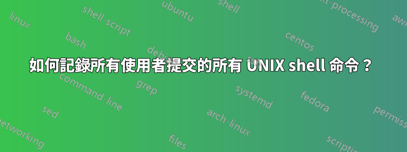 如何記錄所有使用者提交的所有 UNIX shell 命令？