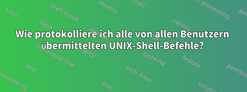 Wie protokolliere ich alle von allen Benutzern übermittelten UNIX-Shell-Befehle?