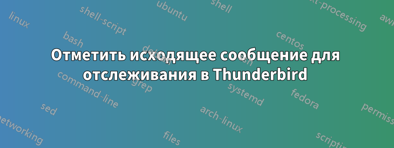 Отметить исходящее сообщение для отслеживания в Thunderbird