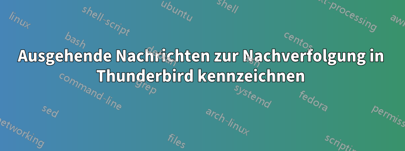 Ausgehende Nachrichten zur Nachverfolgung in Thunderbird kennzeichnen