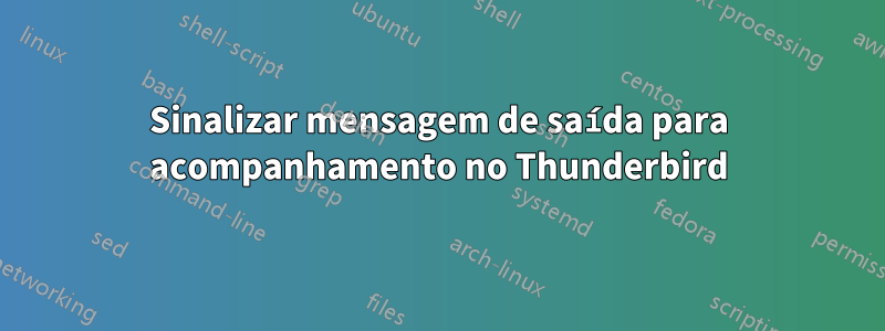 Sinalizar mensagem de saída para acompanhamento no Thunderbird