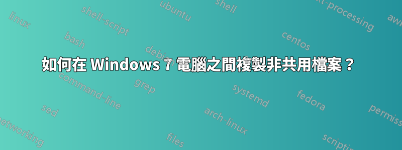 如何在 Windows 7 電腦之間複製非共用檔案？