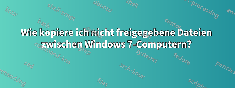 Wie kopiere ich nicht freigegebene Dateien zwischen Windows 7-Computern?