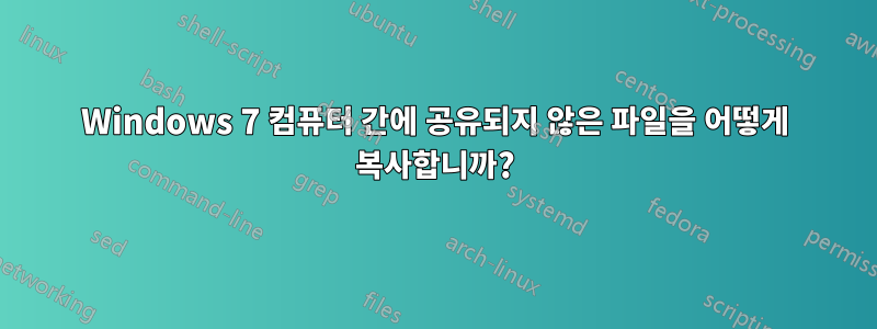 Windows 7 컴퓨터 간에 공유되지 않은 파일을 어떻게 복사합니까?