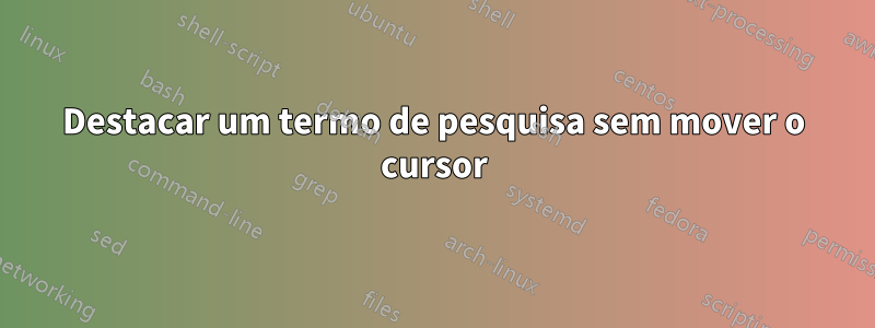 Destacar um termo de pesquisa sem mover o cursor