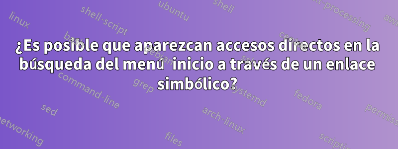 ¿Es posible que aparezcan accesos directos en la búsqueda del menú inicio a través de un enlace simbólico?